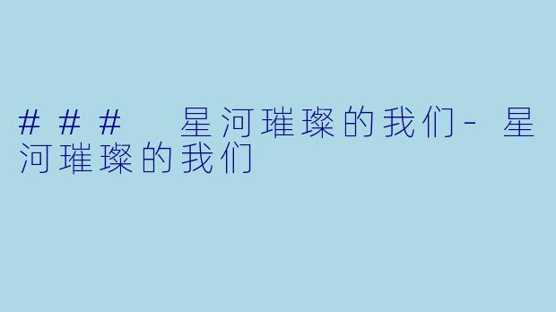 ### 星河璀璨的我们