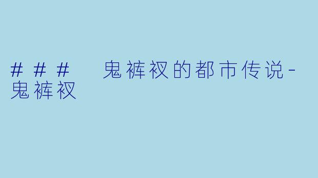 ### 鬼裤衩的都市传说-鬼裤衩