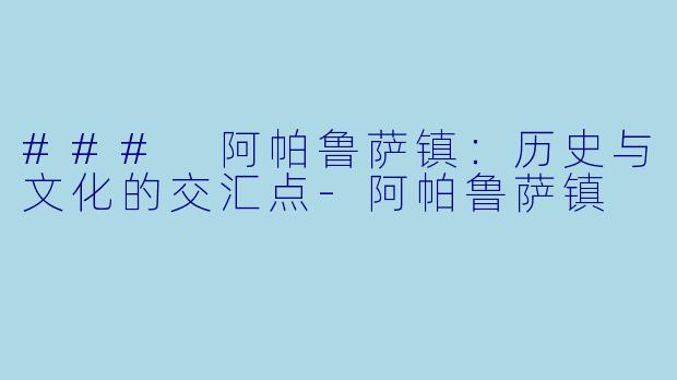 ### 阿帕鲁萨镇:历史与文化的交汇点