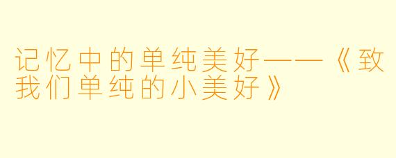 记忆中的单纯美好——《致我们单纯的小美好》
