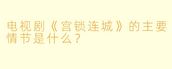 电视剧《宫锁连城》的主要情节是什么？