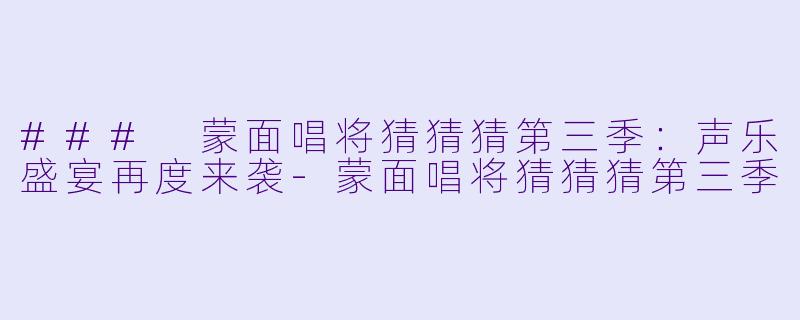 ### 蒙面唱将猜猜猜第三季:声乐盛宴再度来袭
