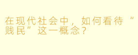 在现代社会中，如何看待“贱民”这一概念？  