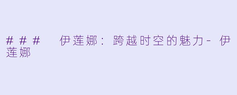 ### 伊莲娜：跨越时空的魅力-伊莲娜