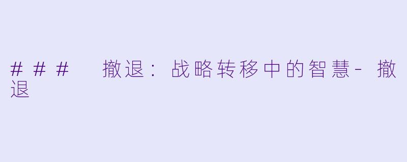 ### 撤退：战略转移中的智慧-撤退