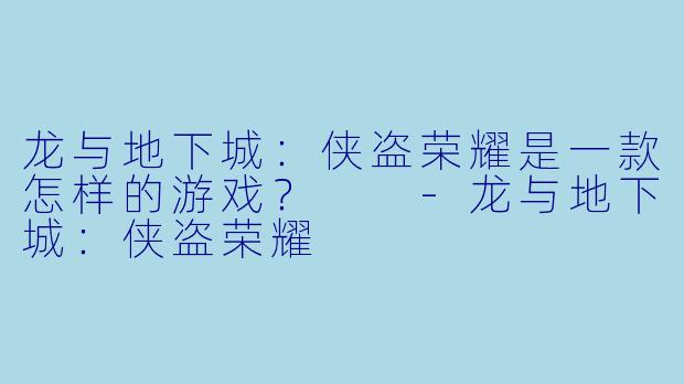 龙与地下城:侠盗荣耀是一款怎样的游戏?