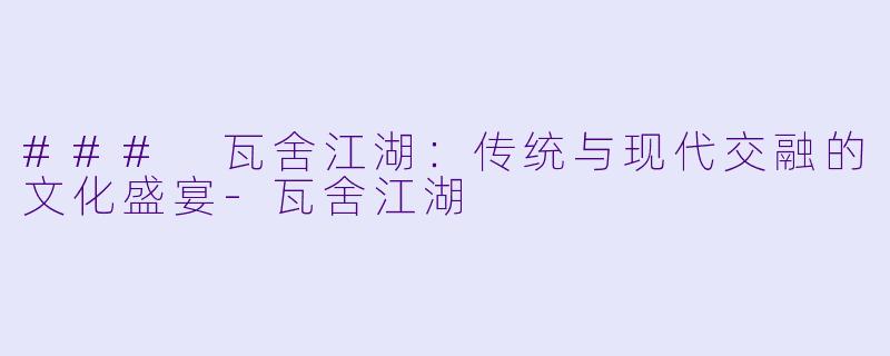 ### 瓦舍江湖:传统与现代交融的文化盛宴