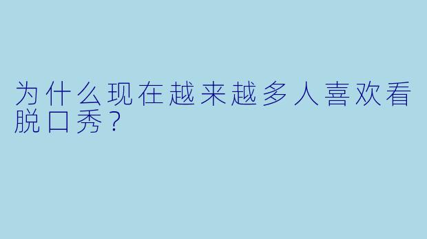 为什么现在越来越多人喜欢看脱口秀？