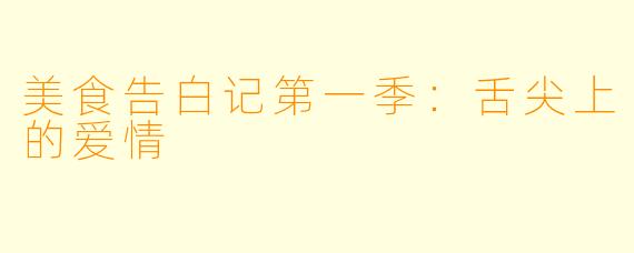 美食告白记第一季:舌尖上的爱情