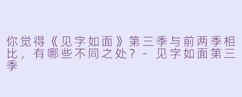 你觉得《见字如面》第三季与前两季相比,有哪些不同之处?
