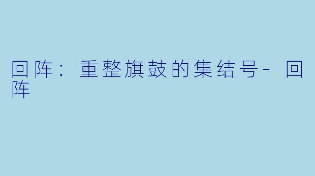 回阵：重整旗鼓的集结号-回阵