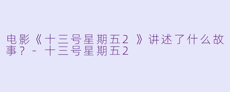 电影《十三号星期五2》讲述了什么故事?
