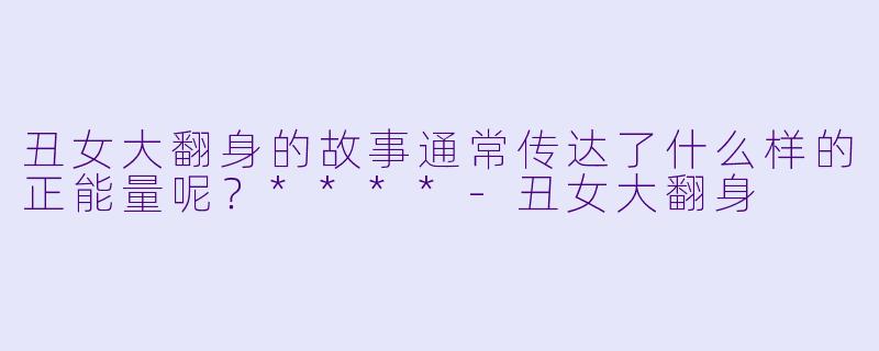 丑女大翻身的故事通常传达了什么样的正能量呢？****