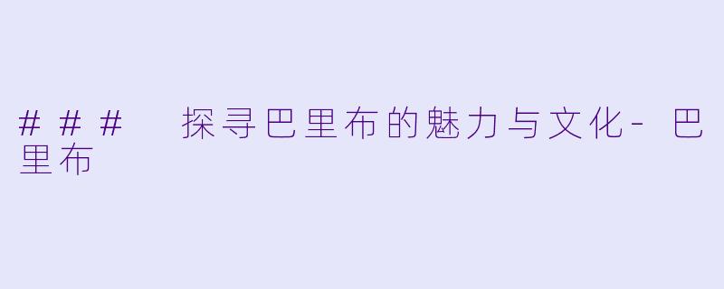 ### 探寻巴里布的魅力与文化-巴里布