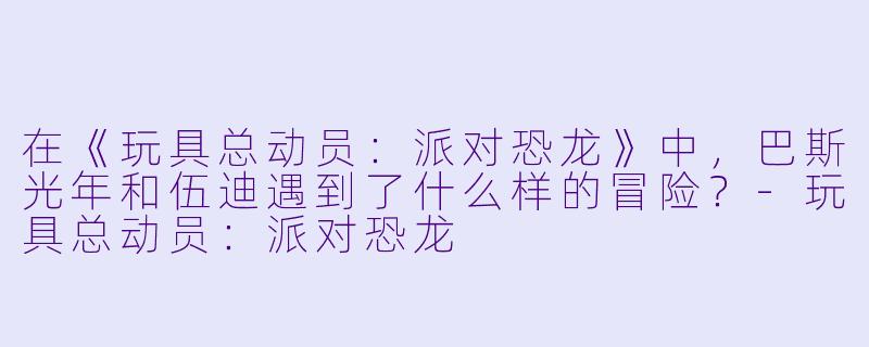 在《玩具总动员:派对恐龙》中,巴斯光年和伍迪遇到了什么样的冒险?