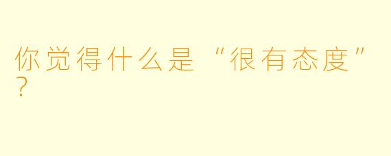 你觉得什么是“很有态度”？  
