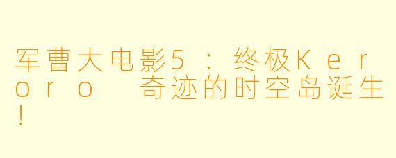 军曹大电影5：终极Keroro 奇迹的时空岛诞生！