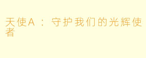 天使A：守护我们的光辉使者