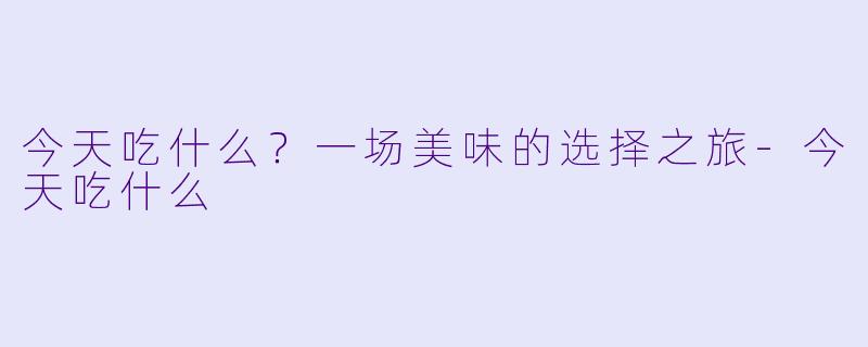 今天吃什么?一场美味的选择之旅