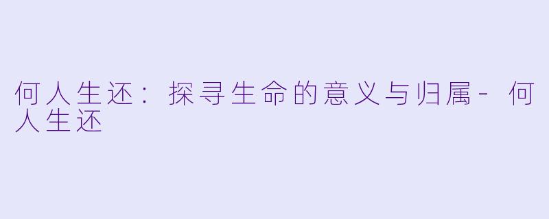 何人生还：探寻生命的意义与归属-何人生还