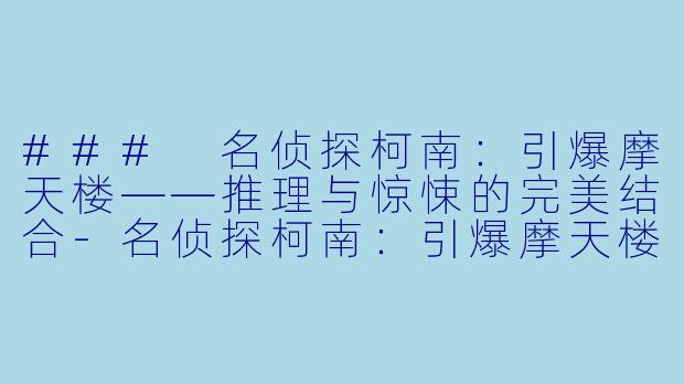 ### 名侦探柯南：引爆摩天楼——推理与惊悚的完美结合-名侦探柯南：引爆摩天楼