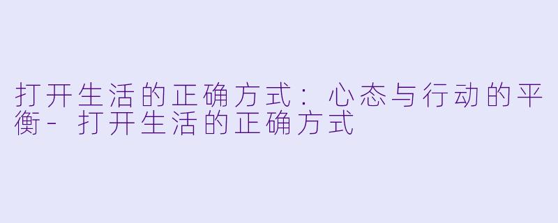 打开生活的正确方式：心态与行动的平衡-打开生活的正确方式