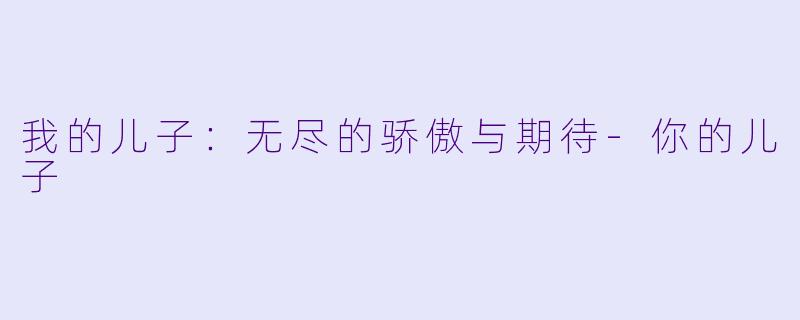 我的儿子：无尽的骄傲与期待-你的儿子