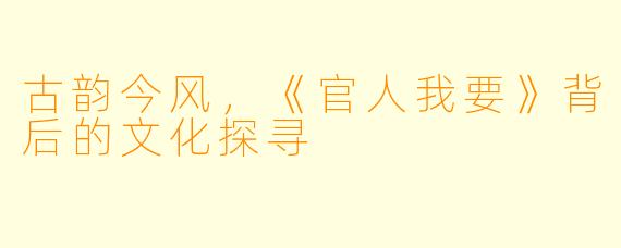 古韵今风，《官人我要》背后的文化探寻