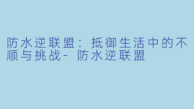 防水逆联盟:抵御生活中的不顺与挑战