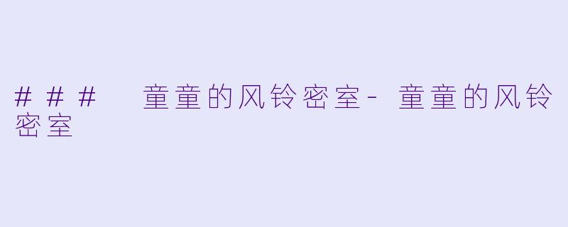 ### 童童的风铃密室-童童的风铃密室