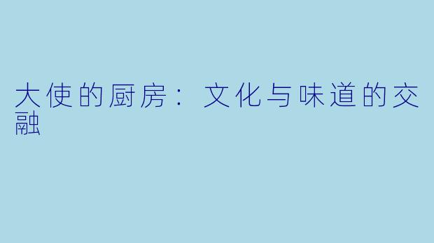 大使的厨房:文化与味道的交融
