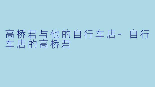 高桥君与他的自行车店-自行车店的高桥君
