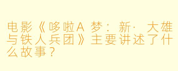 电影《哆啦A梦:新·大雄与铁人兵团》主要讲述了什么故事?
