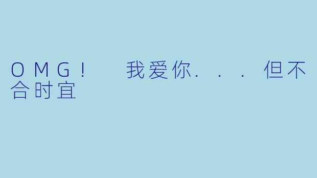 OMG! 我爱你...但不合时宜