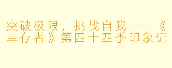 突破极限，挑战自我——《幸存者》第四十四季印象记
