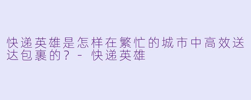 快递英雄是怎样在繁忙的城市中高效送达包裹的？