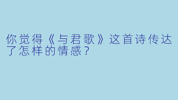你觉得《与君歌》这首诗传达了怎样的情感？