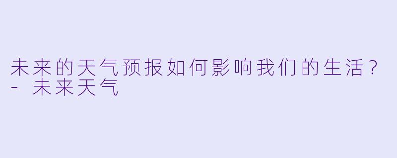 未来的天气预报如何影响我们的生活？