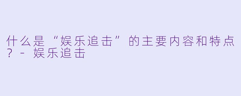 什么是“娱乐追击”的主要内容和特点?