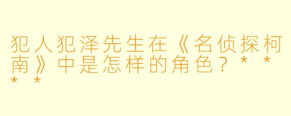 犯人犯泽先生在《名侦探柯南》中是怎样的角色?****