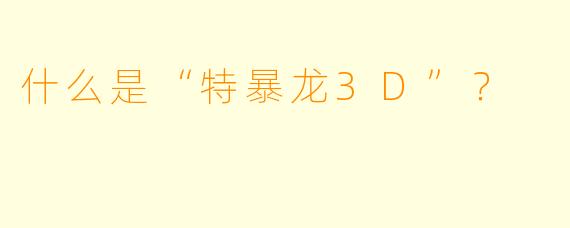 什么是“特暴龙3D”？  