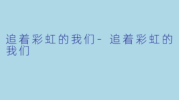追着彩虹的我们-追着彩虹的我们