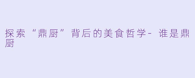 探索“鼎厨”背后的美食哲学