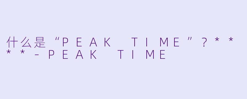 什么是“PEAK TIME”?****