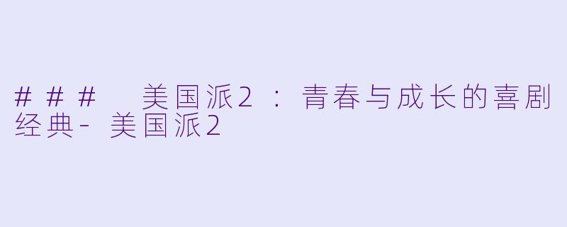 ### 美国派2:青春与成长的喜剧经典