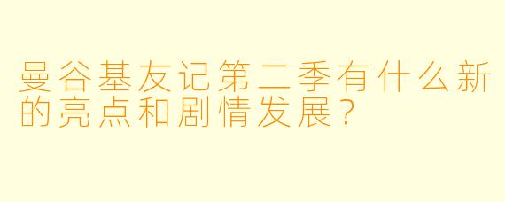 曼谷基友记第二季有什么新的亮点和剧情发展？