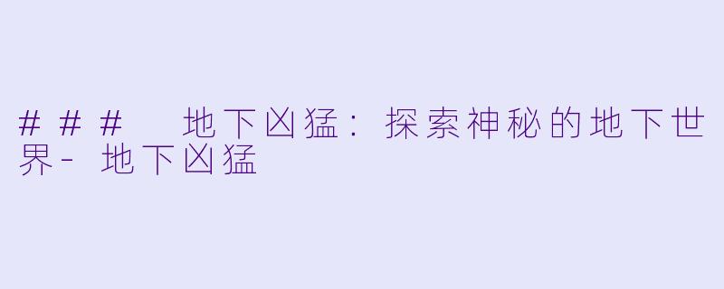 ### 地下凶猛:探索神秘的地下世界