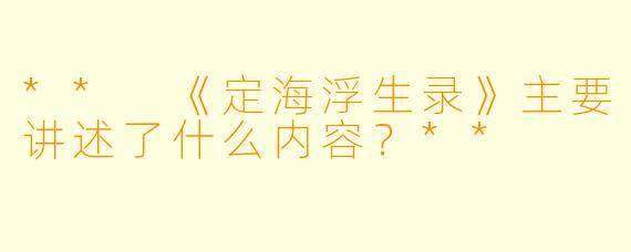 ** 《定海浮生录》主要讲述了什么内容?**