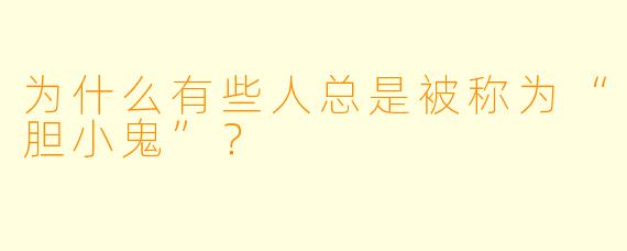 为什么有些人总是被称为“胆小鬼”？  
