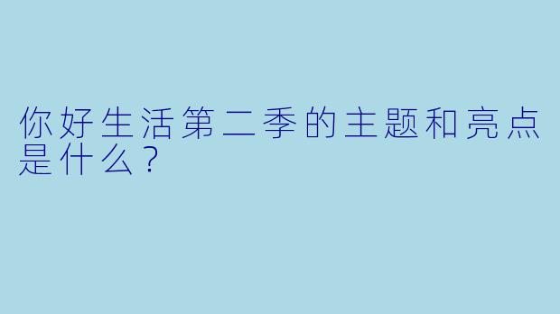你好生活第二季的主题和亮点是什么？  